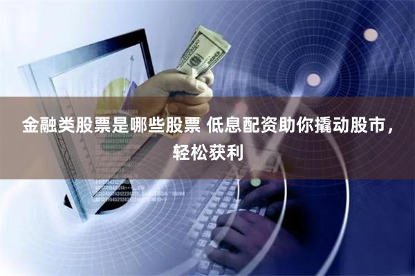 金融类股票是哪些股票 低息配资助你撬动股市,轻松获利