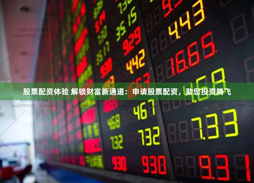 股票配资体验 解锁财富新通道：申请股票配资，助您投资腾飞