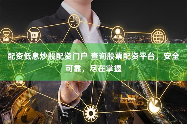 配资低息炒股配资门户 查询股票配资平台，安全可靠，尽在掌握