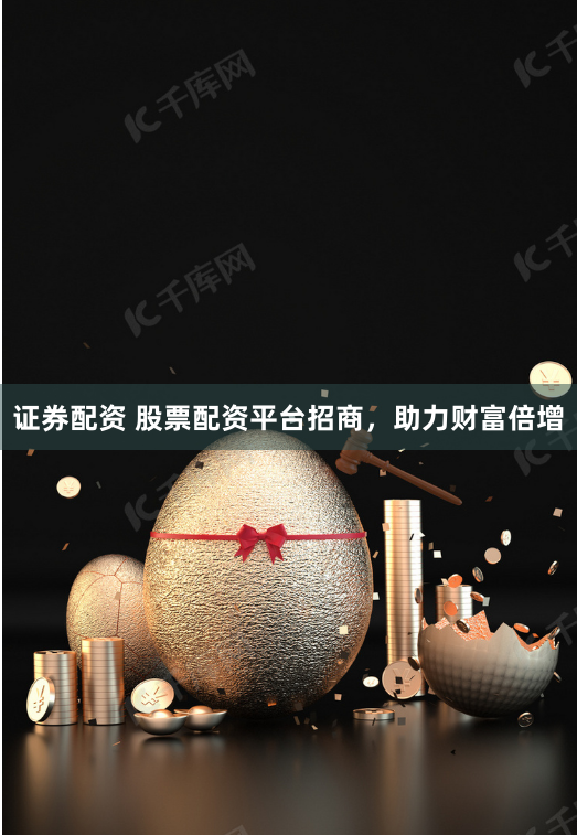 证券配资 股票配资平台招商，助力财富倍增