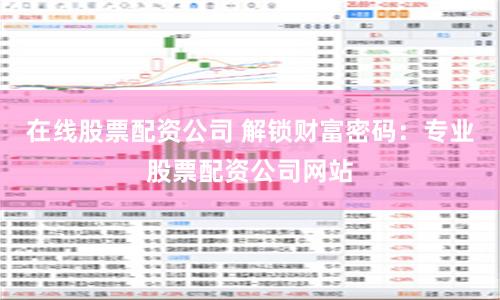 在线股票配资公司 解锁财富密码：专业股票配资公司网站