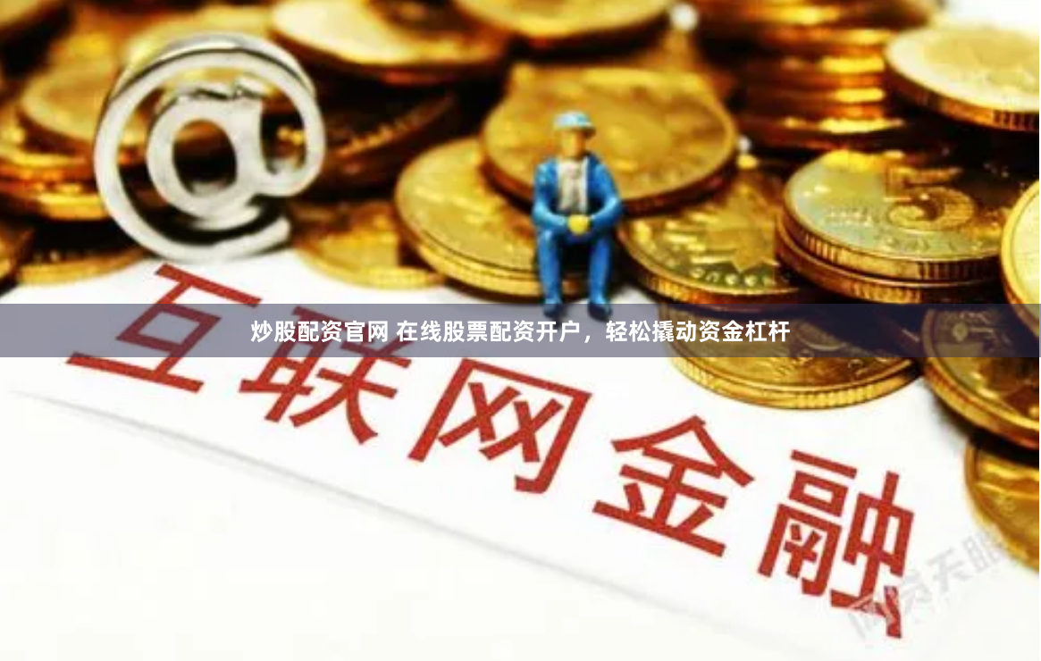 炒股配资官网 在线股票配资开户，轻松撬动资金杠杆