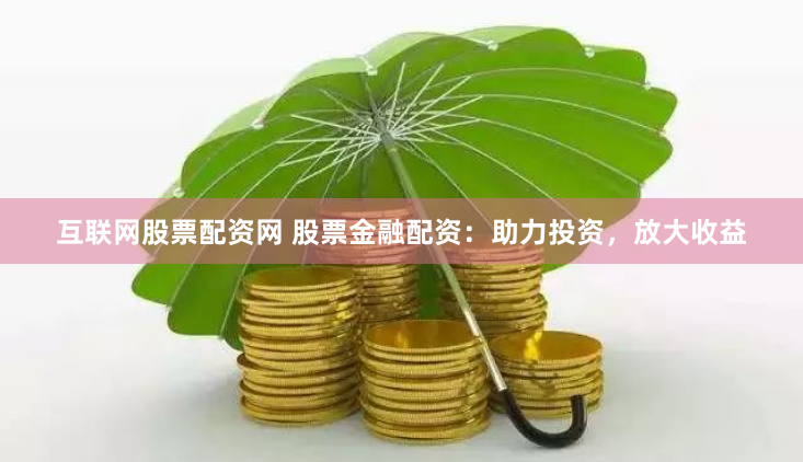 互联网股票配资网 股票金融配资：助力投资，放大收益
