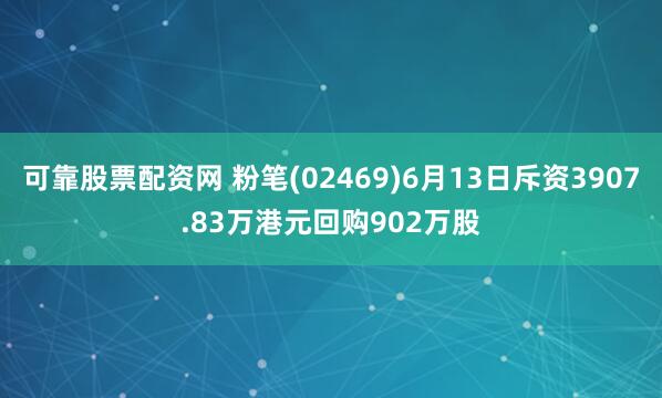 可靠股票配资网 粉笔(02469)6月13日斥资3907.83万港元回购902万股