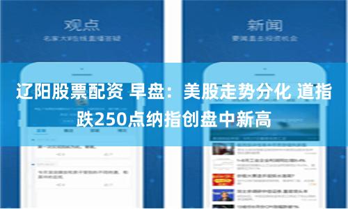 辽阳股票配资 早盘：美股走势分化 道指跌250点纳指创盘中新高