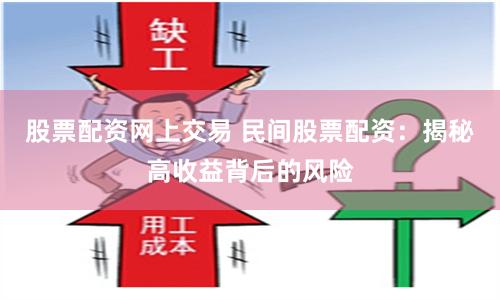 股票配资网上交易 民间股票配资：揭秘高收益背后的风险