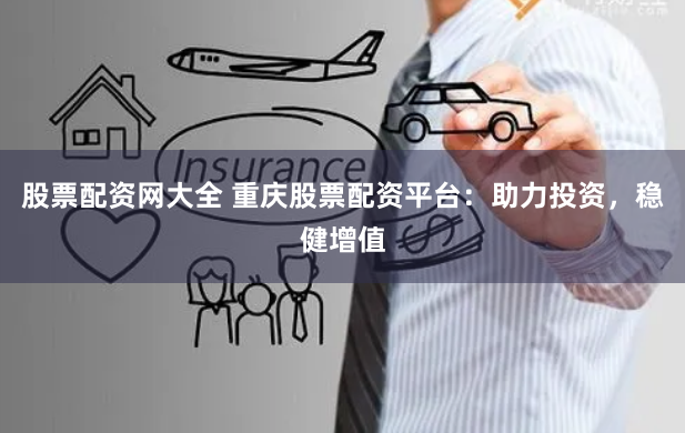 股票配资网大全 重庆股票配资平台:助力投资,稳健增值