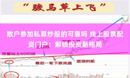 散户参加私募炒股的可靠吗 线上股票配资门户：解锁投资新格局